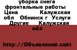 уборка снега,фронтальные работы › Цена ­ 1 500 - Калужская обл., Обнинск г. Услуги » Другие   . Калужская обл.